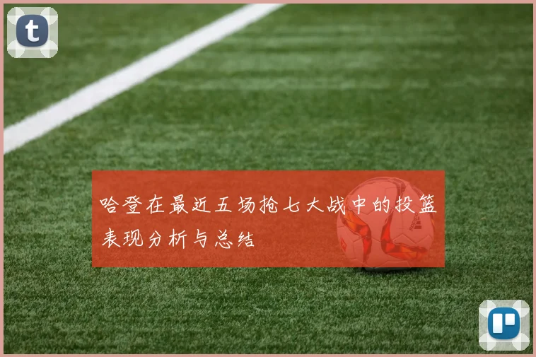 哈登在最近五场抢七大战中的投篮表现分析与总结