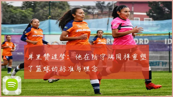 库里赞追梦：他在防守端同样重塑了篮球的标准与理念
