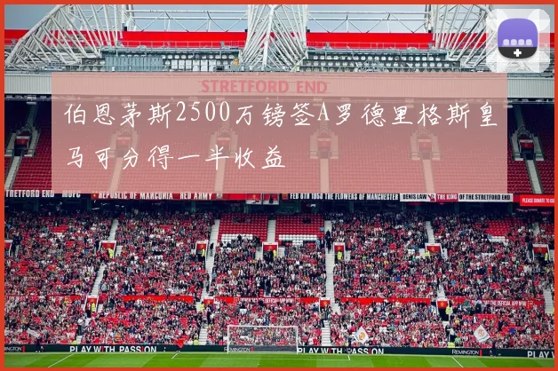 伯恩茅斯2500万镑签A罗德里格斯皇马可分得一半收益