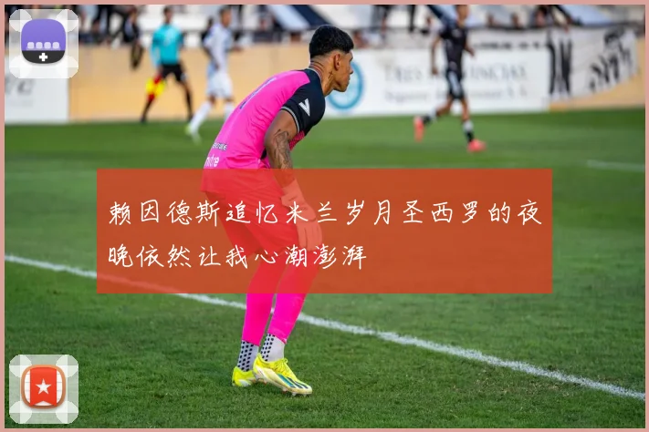 赖因德斯追忆米兰岁月圣西罗的夜晚依然让我心潮澎湃
