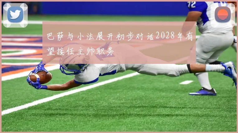 巴萨与小法展开初步对话2028年有望接任主帅职务