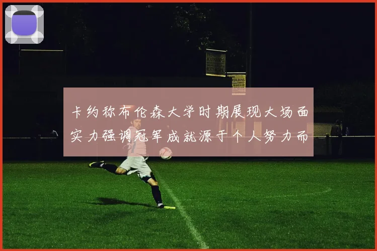 卡约称布伦森大学时期展现大场面实力强调冠军成就源于个人努力而非抱团