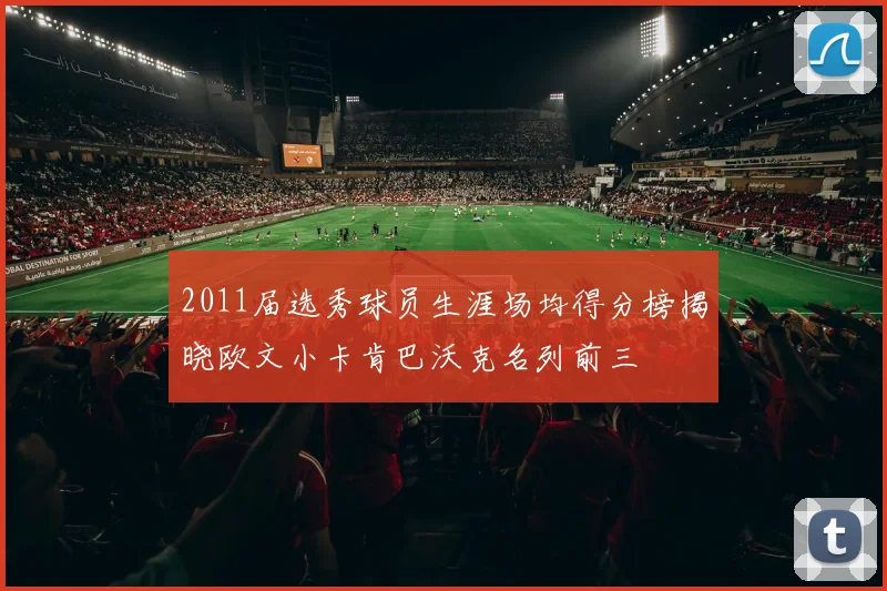 2011届选秀球员生涯场均得分榜揭晓欧文小卡肯巴沃克名列前三