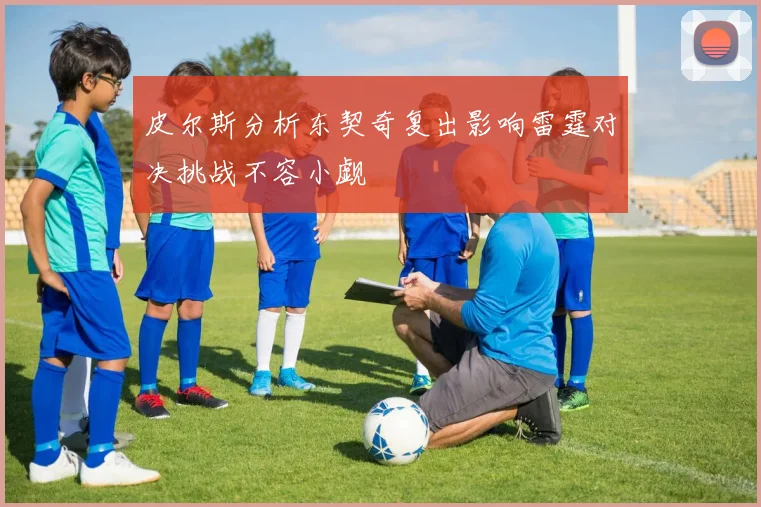 皮尔斯分析东契奇复出影响雷霆对决挑战不容小觑