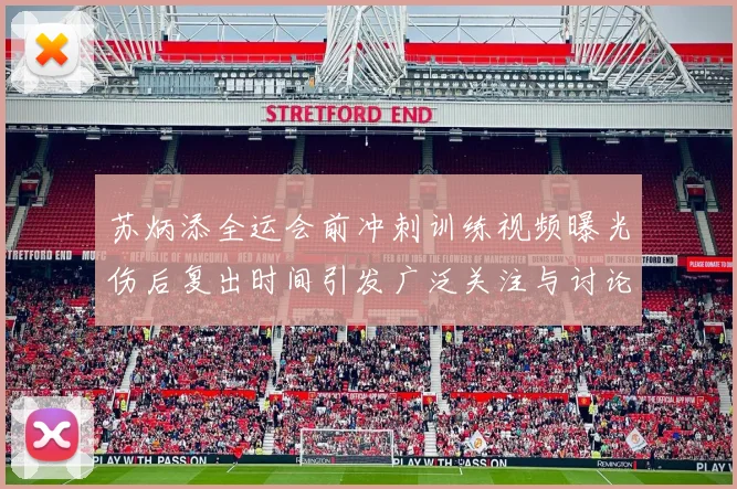 苏炳添全运会前冲刺训练视频曝光伤后复出时间引发广泛关注与讨论