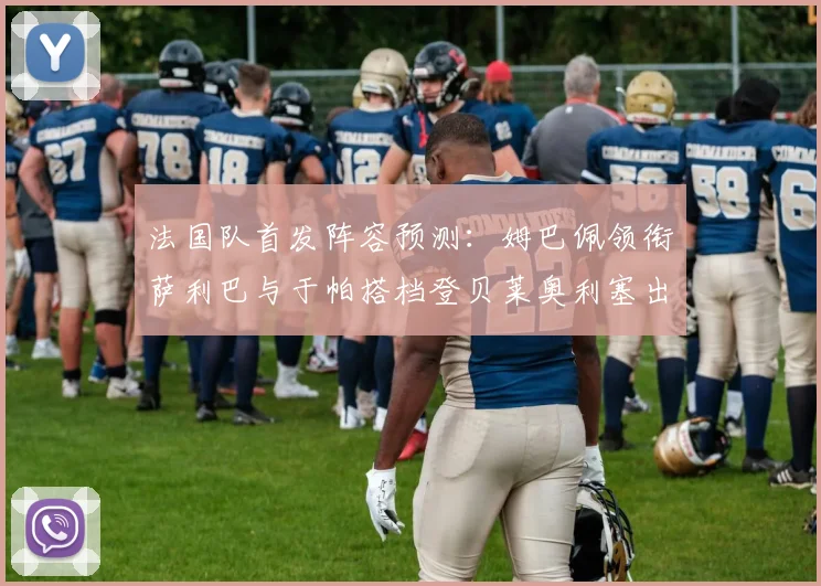 法国队首发阵容预测:姆巴佩领衔萨利巴与于帕搭档登贝莱奥利塞出战